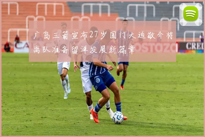 广岛三箭宣布27岁国门大迫敬介将离队准备留洋发展新篇章