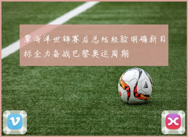 覃海洋世锦赛后总结经验明确新目标全力备战巴黎奥运周期