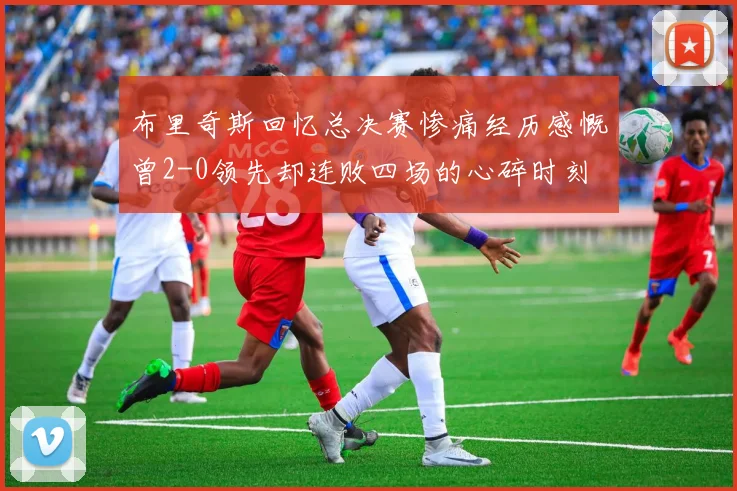 布里奇斯回忆总决赛惨痛经历感慨曾2-0领先却连败四场的心碎时刻