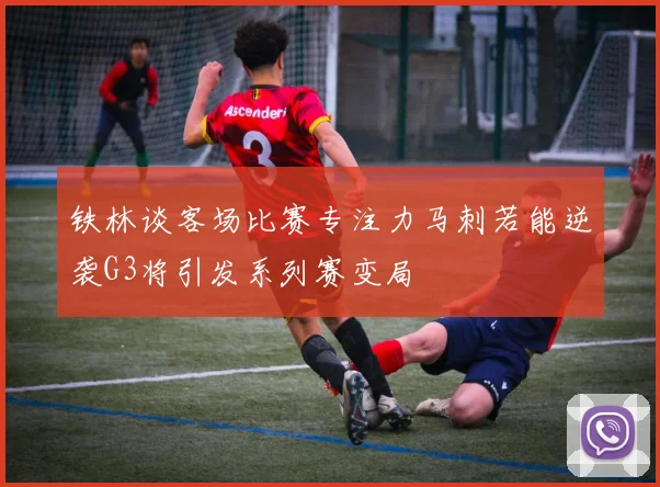 铁林谈客场比赛专注力马刺若能逆袭G3将引发系列赛变局