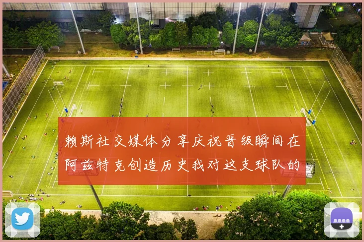 赖斯社交媒体分享庆祝晋级瞬间在阿兹特克创造历史我对这支球队的热爱无以言表